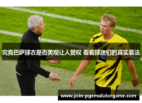 究竟巴萨球衣是否美观让人赞叹 看看球迷们的真实看法