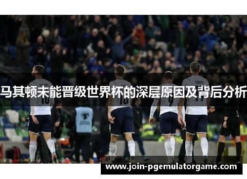 马其顿未能晋级世界杯的深层原因及背后分析