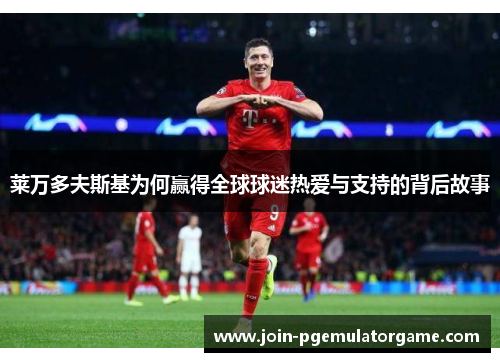 莱万多夫斯基为何赢得全球球迷热爱与支持的背后故事
