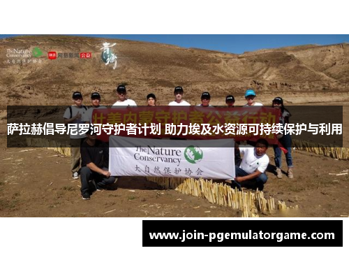 萨拉赫倡导尼罗河守护者计划 助力埃及水资源可持续保护与利用
