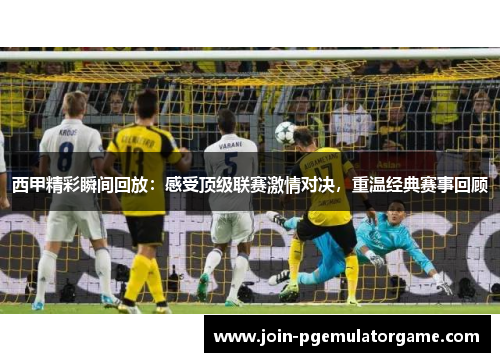 西甲精彩瞬间回放：感受顶级联赛激情对决，重温经典赛事回顾