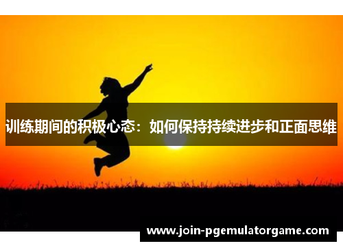 训练期间的积极心态：如何保持持续进步和正面思维