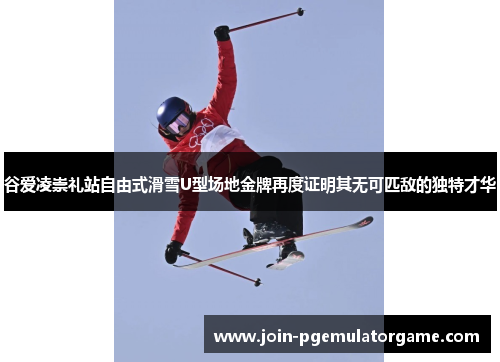 谷爱凌崇礼站自由式滑雪U型场地金牌再度证明其无可匹敌的独特才华