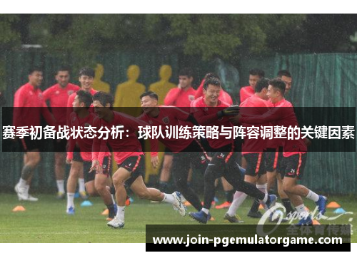 赛季初备战状态分析:球队训练策略与阵容调整的关键因素 赛季初备战状态分析:球队训练策略与阵容调整的关键因素