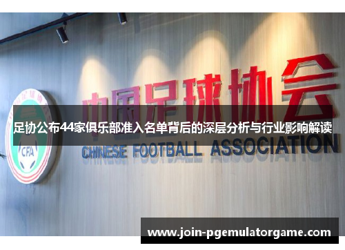 足协公布44家俱乐部准入名单背后的深层分析与行业影响解读 足协公布44家俱乐部准入名单背后的深层分析与行业影响解读