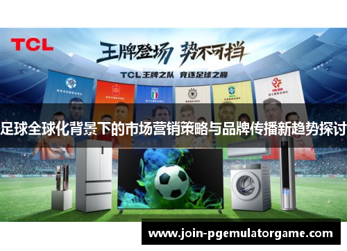 足球全球化背景下的市场营销策略与品牌传播新趋势探讨 足球全球化背景下的市场营销策略与品牌传播新趋势探讨