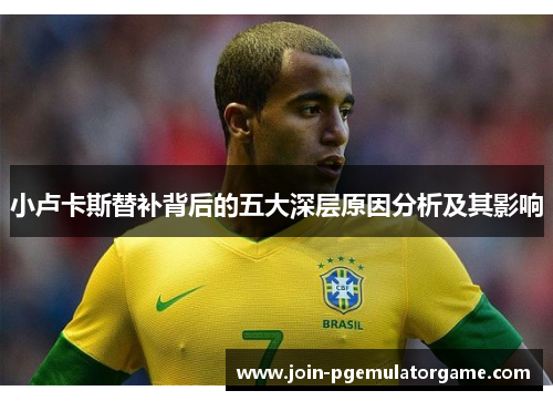 小卢卡斯替补背后的五大深层原因分析及其影响