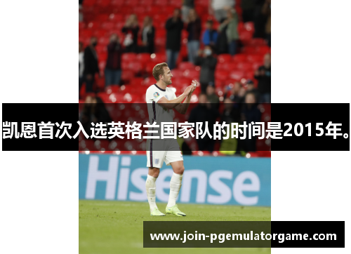 凯恩首次入选英格兰国家队的时间是2015年。 凯恩首次入选英格兰国家队的时间是2015年。