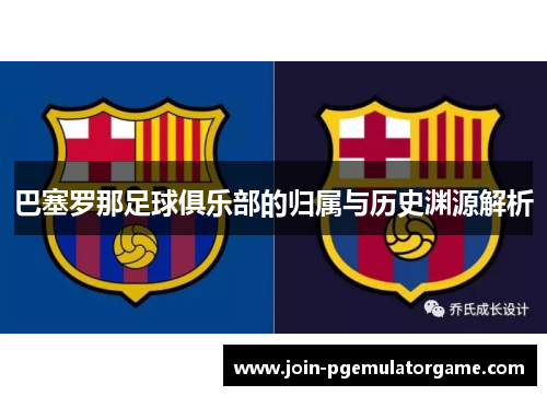 巴塞罗那足球俱乐部的归属与历史渊源解析