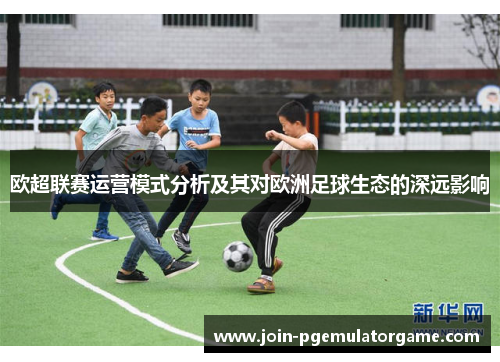 欧超联赛运营模式分析及其对欧洲足球生态的深远影响