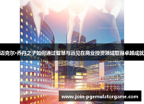 迈克尔·乔丹之子如何通过智慧与远见在商业投资领域取得卓越成就