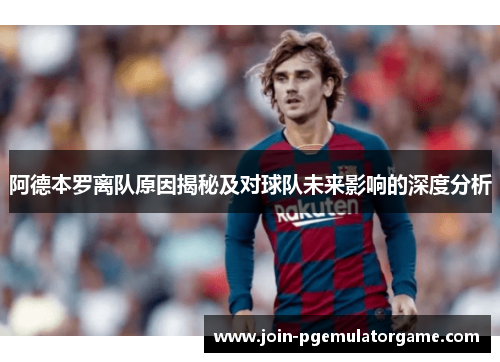 阿德本罗离队原因揭秘及对球队未来影响的深度分析 阿德本罗离队原因揭秘及对球队未来影响的深度分析