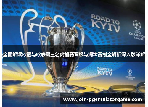 全面解读欧冠与欧联第三名附加赛晋级与淘汰赛制全解析深入版详解 全面解读欧冠与欧联第三名附加赛晋级与淘汰赛制全解析深入版详解