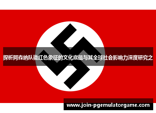 探析阿森纳队徽红色象征的文化底蕴与其全球社会影响力深度研究之