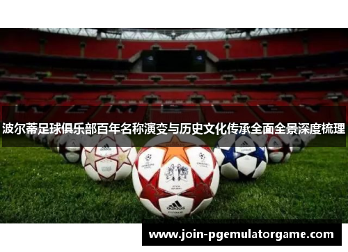 波尔蒂足球俱乐部百年名称演变与历史文化传承全面全景深度梳理