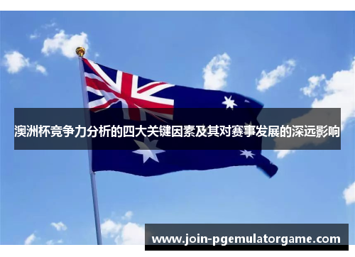 澳洲杯竞争力分析的四大关键因素及其对赛事发展的深远影响 澳洲杯竞争力分析的四大关键因素及其对赛事发展的深远影响