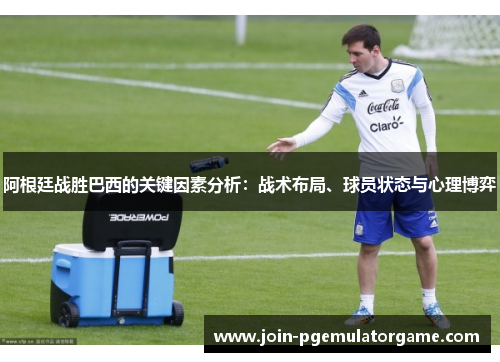 阿根廷战胜巴西的关键因素分析:战术布局、球员状态与心理博弈 阿根廷战胜巴西的关键因素分析:战术布局、球员状态与心理博弈