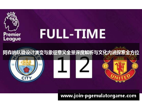 阿森纳队徽设计演变与象征意义全景深度解析与文化内涵探索全方位 阿森纳队徽设计演变与象征意义全景深度解析与文化内涵探索全方位