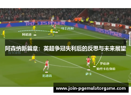 阿森纳新篇章:英超争冠失利后的反思与未来展望 阿森纳新篇章:英超争冠失利后的反思与未来展望