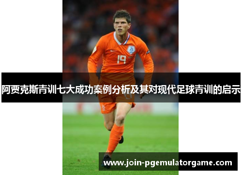 阿贾克斯青训七大成功案例分析及其对现代足球青训的启示