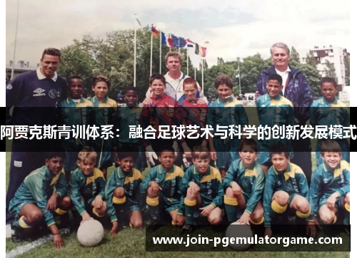 阿贾克斯青训体系：融合足球艺术与科学的创新发展模式
