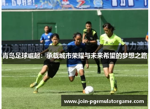 青岛足球崛起：承载城市荣耀与未来希望的梦想之路