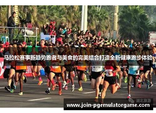 马拉松赛事新趋势跑者与美食的完美结合打造全新健康跑步体验