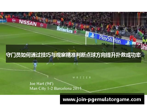 守门员如何通过技巧与观察精准判断点球方向提升扑救成功率