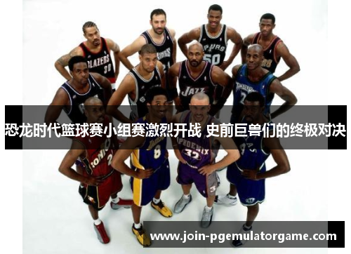 恐龙时代篮球赛小组赛激烈开战 史前巨兽们的终极对决