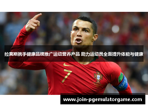 拉莫斯携手健康品牌推广运动营养产品 助力运动员全面提升体能与健康