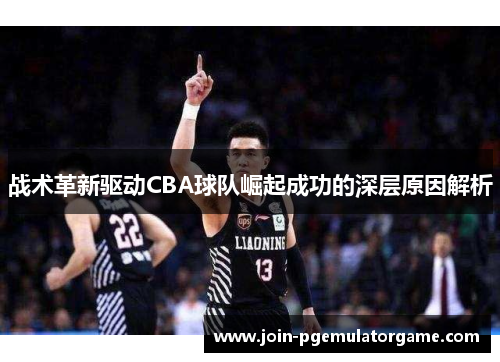 战术革新驱动CBA球队崛起成功的深层原因解析