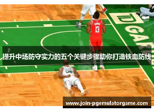 提升中场防守实力的五个关键步骤助你打造铁血防线