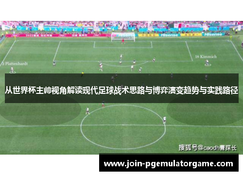 从世界杯主帅视角解读现代足球战术思路与博弈演变趋势与实践路径