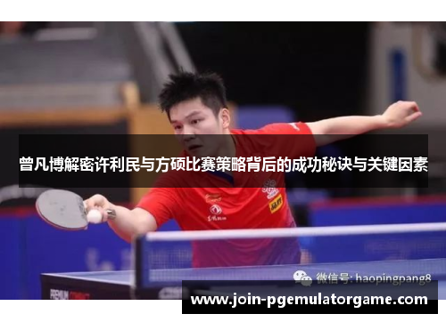 曾凡博解密许利民与方硕比赛策略背后的成功秘诀与关键因素 曾凡博解密许利民与方硕比赛策略背后的成功秘诀与关键因素
