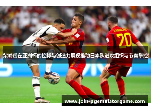 柴崎岳在亚洲杯的控球与创造力展现推动日本队进攻组织与节奏掌控 柴崎岳在亚洲杯的控球与创造力展现推动日本队进攻组织与节奏掌控