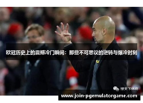 欧冠历史上的震撼冷门瞬间:那些不可思议的逆转与爆冷时刻 欧冠历史上的震撼冷门瞬间:那些不可思议的逆转与爆冷时刻