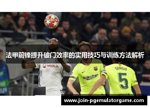 法甲前锋提升破门效率的实用技巧与训练方法解析