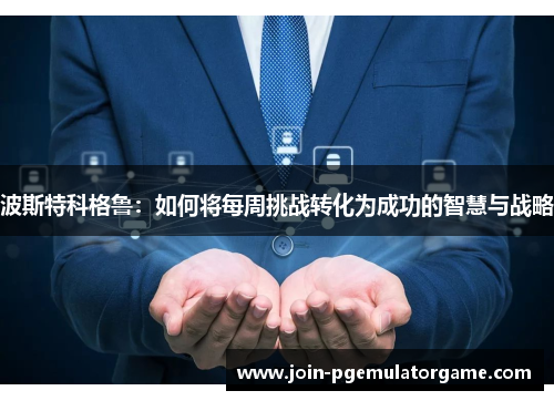 波斯特科格鲁：如何将每周挑战转化为成功的智慧与战略