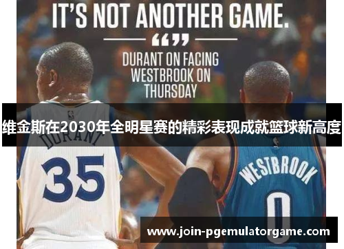 维金斯在2030年全明星赛的精彩表现成就篮球新高度
