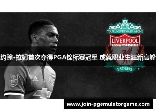 约翰·拉姆首次夺得PGA锦标赛冠军 成就职业生涯新高峰