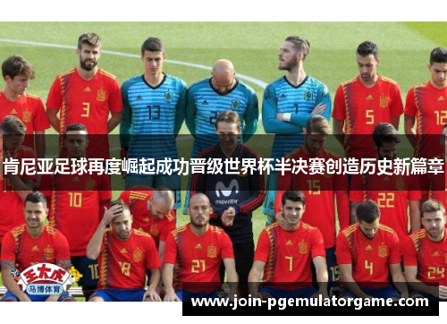 肯尼亚足球再度崛起成功晋级世界杯半决赛创造历史新篇章 肯尼亚足球再度崛起成功晋级世界杯半决赛创造历史新篇章