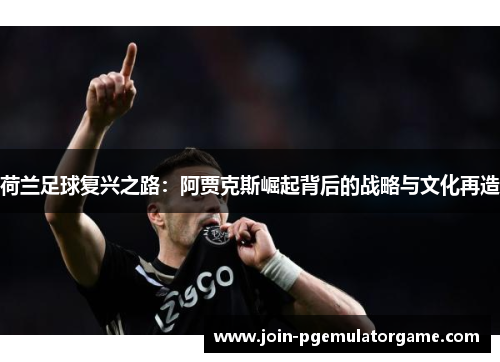 荷兰足球复兴之路：阿贾克斯崛起背后的战略与文化再造