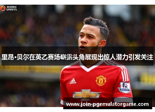 里昂·贝尔在英乙赛场崭露头角展现出惊人潜力引发关注