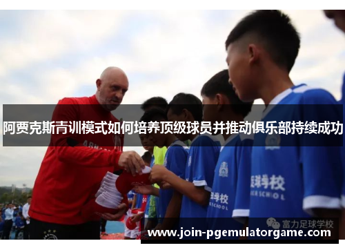 阿贾克斯青训模式如何培养顶级球员并推动俱乐部持续成功